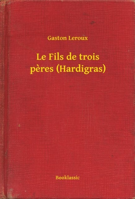 Gaston Leroux - Le Fils de trois peres (Hardigras), E-bok