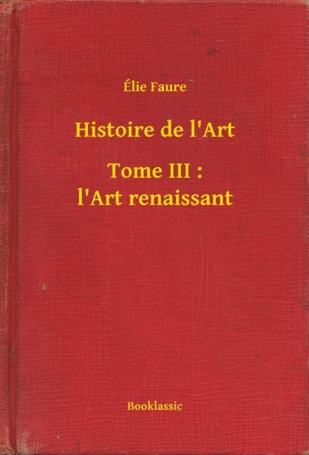 Elie Faure - Histoire de l'Art - Tome III : l'Art renaissant, E-bok