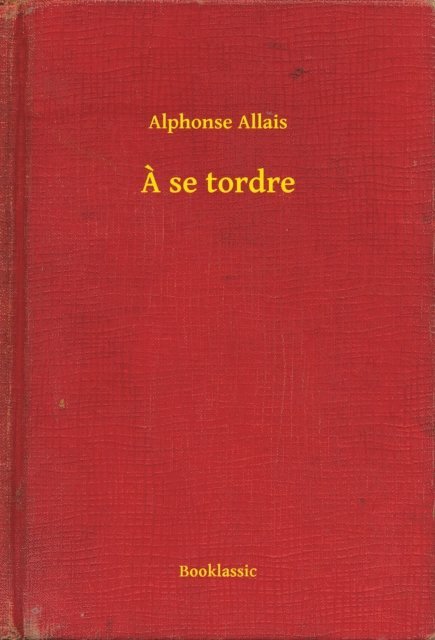 Alphonse Allais - A se tordre, E-bok