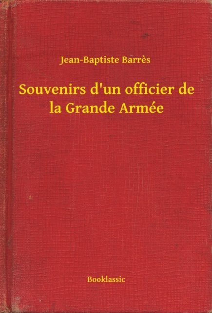 Jean-Baptiste Barres - Souvenirs d'un officier de la Grande Armée, E-bok
