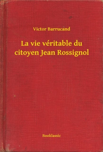 Victor Barrucand - La vie véritable du citoyen Jean Rossignol, E-bok