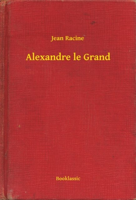 Jean Racine - Alexandre le Grand, E-bok