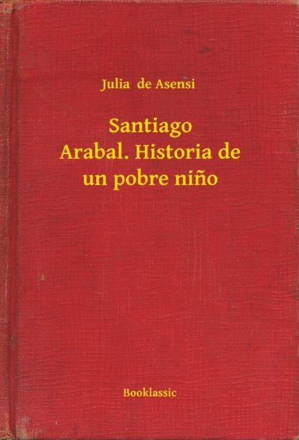 Julia  de Asensi - Santiago Arabal. Historia de un pobre nino, E-bok
