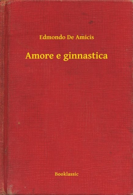 Edmondo De Amicis - Amore e ginnastica, E-bok