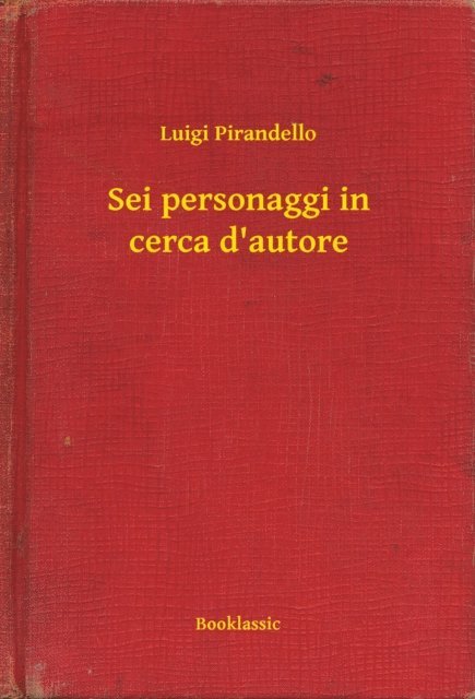Luigi Pirandello - Sei personaggi in cerca d'autore, E-bok