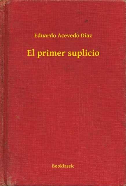 Eduardo Acevedo Diaz - El primer suplicio, E-bok
