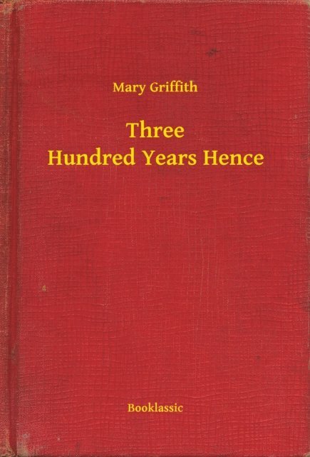 Mary Griffith - Three Hundred Years Hence, E-bok