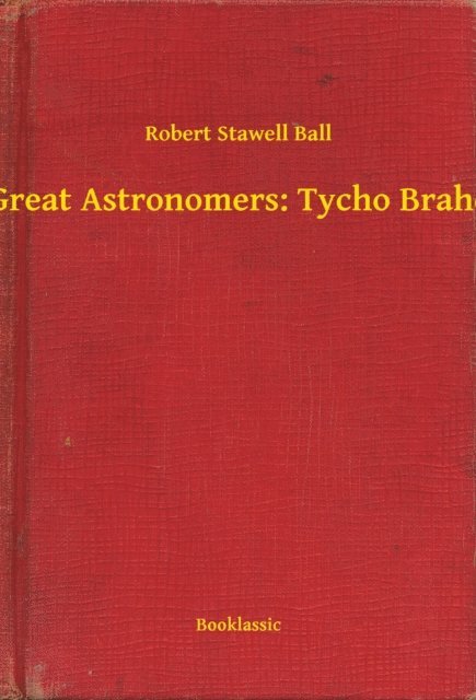 Robert Stawell Ball - Great Astronomers: Tycho Brahe, E-bok