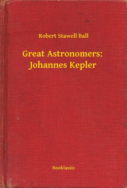 Robert Stawell Ball - Great Astronomers:  Johannes Kepler, E-bok