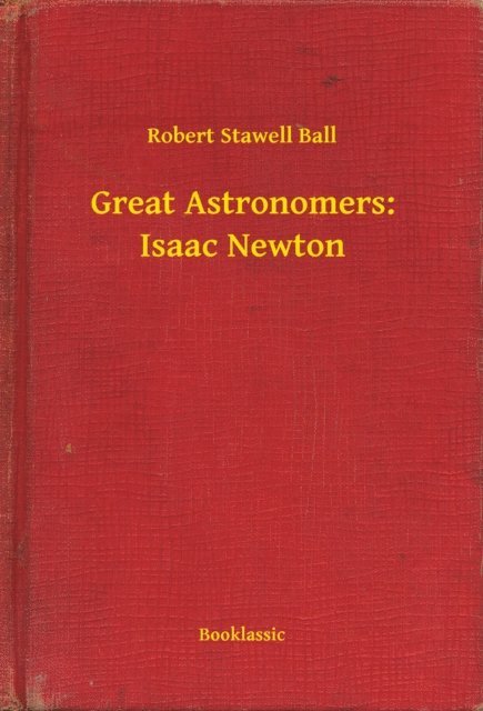 Robert Stawell Ball - Great Astronomers: Isaac Newton, E-bok