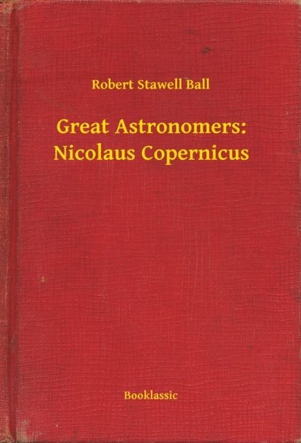 Robert Stawell Ball - Great Astronomers: Nicolaus Copernicus, E-bok