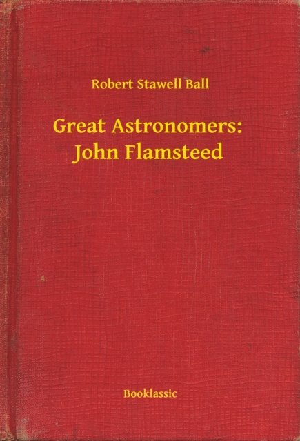 Robert Stawell Ball - Great Astronomers:  John Flamsteed, E-bok