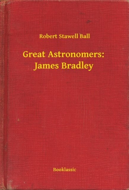 Robert Stawell Ball - Great Astronomers:  James Bradley, E-bok