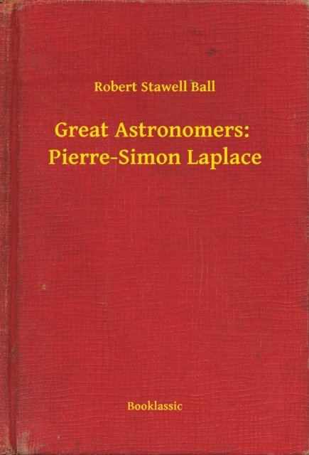 Robert Stawell Ball - Great Astronomers:  Pierre-Simon Laplace, E-bok