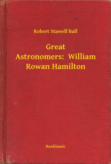 Robert Stawell Ball - Great Astronomers:  William Rowan Hamilton, E-bok