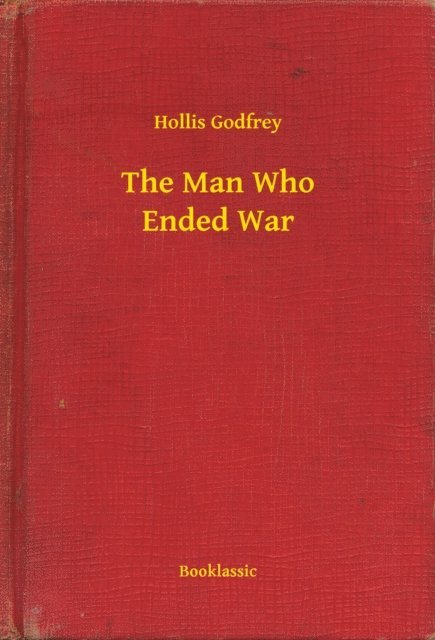 Hollis Godfrey - Man Who Ended War, E-bok