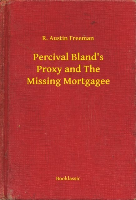 R. Austin Freeman - Percival Bland's Proxy and The Missing Mortgagee, E-bok