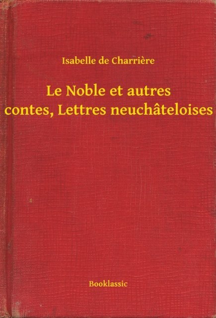 Isabelle de Charriere - Le Noble et autres contes, Lettres neuchâteloises, E-bok
