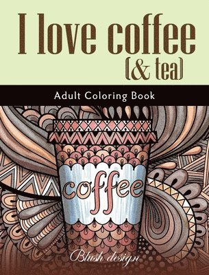 Blush Design - I Love Coffee and Tea: Adult Coloring Book, Inbunden