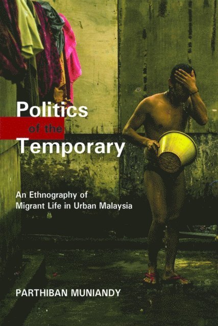 Parthiban Muniandy - Politics of the Temporary: An Ethnography of Migrant Life in Urban Malaysia, E-bok