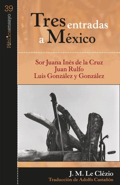 Jean-Marie Gustave Le Clezio - Tres entradas a Mexico: Sor Juana Ines de la Cruz, Juan Rulfo, Luis Gonzalez y Gonzalez, E-bok