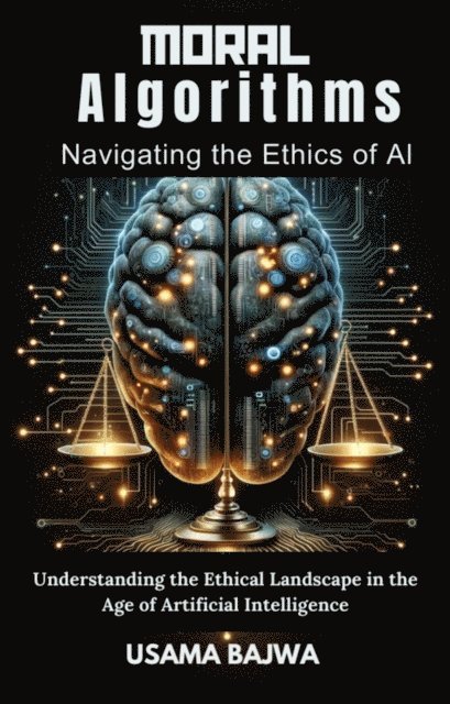 Usama Bajwa, Danish Ali Bajwa - Moral Algorithms Navigating the Ethics of AI, E-bok
