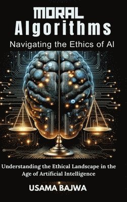 Danish Ali Bajwa, Usama Bajwa - Moral Algorithms Navigating the Ethics of AI, Inbunden