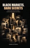 Black Markets, Dark Secrets: Inside the Dark Web and the Hidden Networks of Fraud, Torture, and Violence