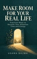 Make Room for Your Real Life: Practical Ways to Reclaim Your Attention Time and Energy