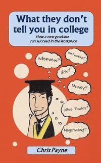 Chris Payne - What they don't tell you in college: How a new graduate can succeed in the workplace, Häftad