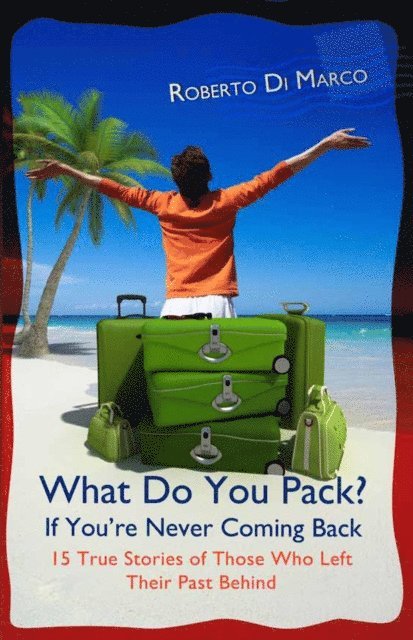 Roberto Di Marco - What Do You Pack? If You Are Never Coming Back...   15 True Stories of Those Who Left Their Past Behind, E-bok
