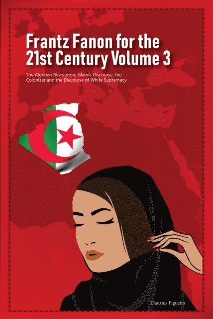 Daurius Figueira - Frantz Fanon for the 21st Century Volume 3 The Algerian Revolution, Islamic Discourse, the Colonizer and the Discourse of White Supremacy, E-bok. Tillgänglighet: Lägg i varukorg