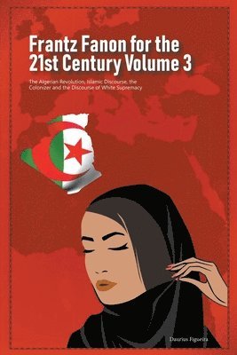 Daurius Figueira - Frantz Fanon for the 21st Century Volume 3 The Algerian Revolution, Islamic Discourse, the Colonizer and the Discourse of White Supremacy, Häftad. Tillgänglighet: Lägg i varukorg