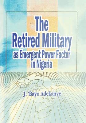 J. 'Bayo Adekanye - Retired Military as Emergent Power Factor in Nigeria, Häftad