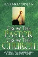 Bola Akin-John - Grow The Pastor Grow The Church: No Church Will Ever Rise Higher Than The Life of The Pastor, Häftad