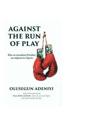 Olusegun Adeniyi - Against The Run of Play: How an incumbent President was defeated in Nigeria, Häftad
