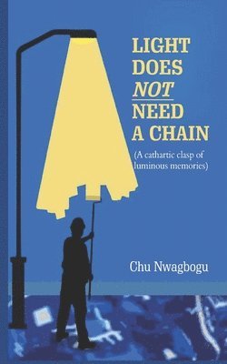 Chu Nwagbogu - Light Does Not Need A Chain: A Cathartic Clasp of Luminous Memories, Häftad