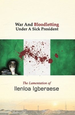 Ilenloa Igberaese - War And Bloodletting Under A Sick President, Häftad. Tillgänglighet: Lägg i varukorg