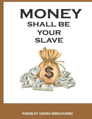 Kingsley Udoka Nwachukwu - Money Shall Be Your Slave, Häftad