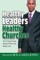 Bola Akin-John - Healthy Leaders Healthy Churches: You Can Not Lead Beyond Who You Really Are, Häftad