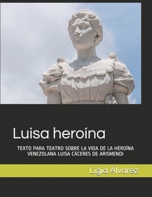 Ligia Álvarez - Luisa heroína: Texto Para Teatro Sobre La Vida de la Heroína Venezolana Luisa Cáceres de Arismendi, Häftad