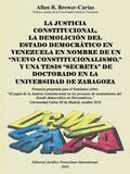 La Justicia Constitucional, La Demolicion del Estado Democratico En Venezuela En Nombre de Un Nuevo Constitucionalismo, Y Una Tesis Secreta de Doctorado En La Universidad de Zaragoza