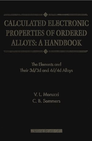 V L Moruzzi, C B Sommers - CALCULATED ELECTRONIC PROPERTIES OF ORDERED ALLOYS:A HANDBOOK - THE ELEMENT AND THEIR 3D/3D AND 4D/4D ALLOYS, Inbunden