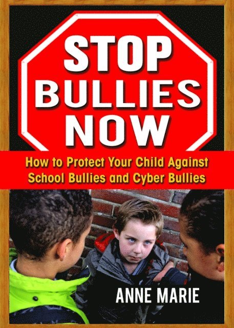 Anne Marie - Stop Bullies Now: How to Protect Your Child Against School Bullies and Cyber Bullies, E-bok