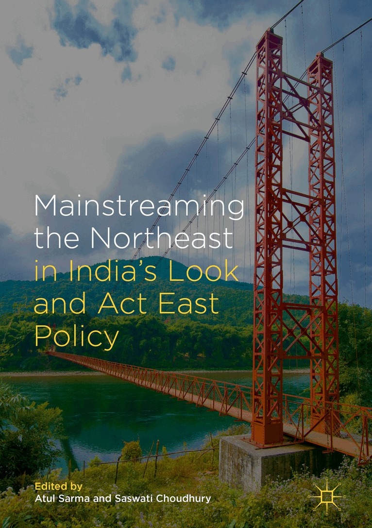 Atul Sarma, Saswati Choudhury - Mainstreaming the Northeast in India’s Look and Act East Policy, Inbunden