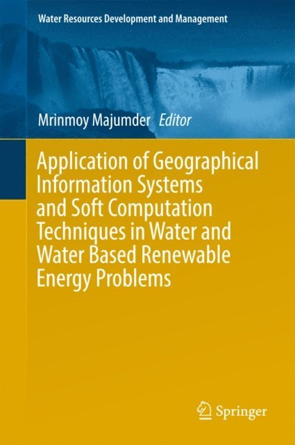 Mrinmoy Majumder - Application of Geographical Information Systems and Soft Computation Techniques in Water and Water Based Renewable Energy Problems, E-bok