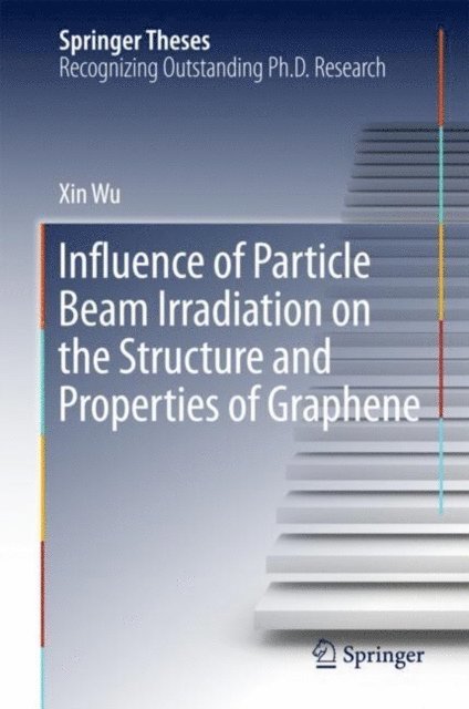 Xin Wu - Influence of Particle Beam Irradiation on the Structure and Properties of Graphene, E-bok