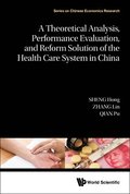 A Theoretical Analysis, Performance Evaluation, and Reform Solution of the Health Care System in China