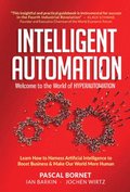 Intelligent Automation: Welcome To The World Of Hyperautomation: Learn How To Harness Artificial Intelligence To Boost Business & Make Our World More Human