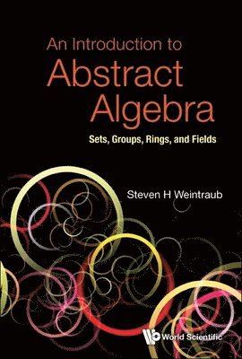 Steven H Weintraub - INTRODUCTION TO ABSTRACT ALGEBRA, AN: SETS, GROUPS, RINGS, AND FIELDS, Häftad